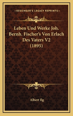 Leben Und Werke Joh. Bernh. Fischer's Von Erlac... [German] 1167926870 Book Cover