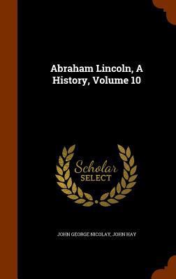 Abraham Lincoln, A History, Volume 10 1346315019 Book Cover