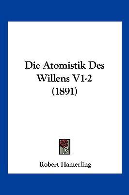 Die Atomistik Des Willens V1-2 (1891) [German] 1161067000 Book Cover
