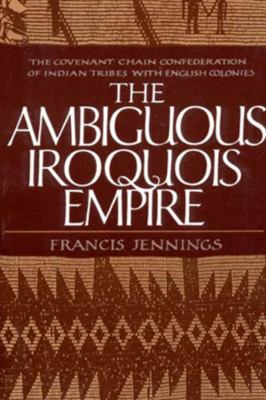 The Ambiguous Iroquois Empire: The Covenant Cha... 0393303020 Book Cover