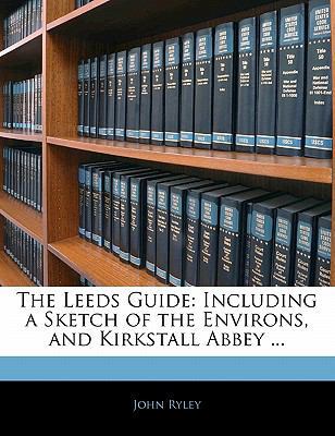 The Leeds Guide: Including a Sketch of the Envi... 1141505339 Book Cover