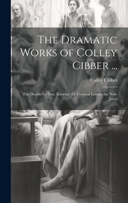 The Dramatic Works of Colley Cibber ...: The Do... 1020261404 Book Cover
