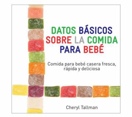 Datos Basicos Sobre la Comida para Bebe : Comida para Bebe Casera Fresca, Rapida y Deliciosa