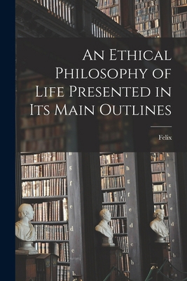 An Ethical Philosophy of Life Presented in Its ... 101886217X Book Cover