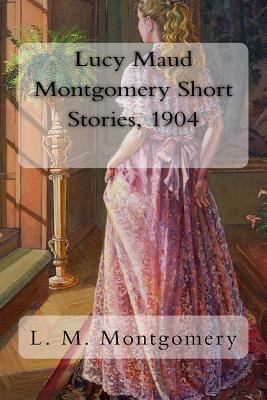 Lucy Maud Montgomery Short Stories, 1904 1981240934 Book Cover