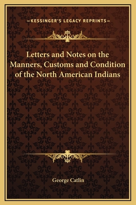 Letters and Notes on the Manners, Customs and C... 1169378463 Book Cover