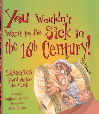You Wouldn't Want to Be Sick in the 16th Centur... 0613538870 Book Cover