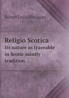 Religio Scotica Its nature as traceable in Scot... 5518465319 Book Cover