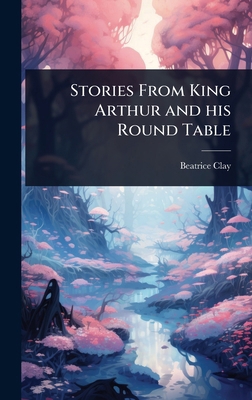 Stories From King Arthur and his Round Table 102406669X Book Cover