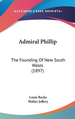 Admiral Phillip: The Founding Of New South Wale... 1437487009 Book Cover
