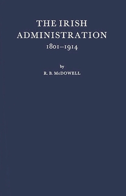 The Irish Administration, 1801-1914. 0837185610 Book Cover