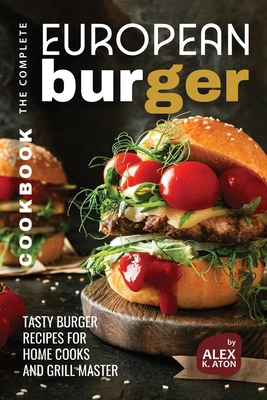 The Complete European Burger Cookbook: Tasty Bu... B0D4VPB74R Book Cover