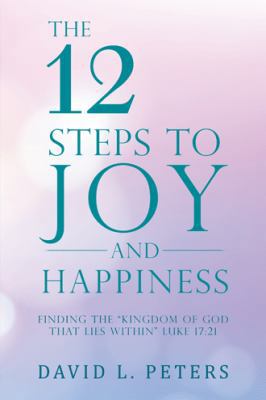 The 12 Steps to Joy and Happiness: Finding the ... 1504376412 Book Cover