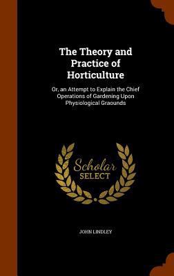 The Theory and Practice of Horticulture: Or, an... 1345048734 Book Cover