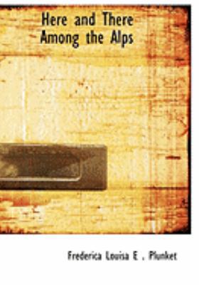 Here and There Among the Alps [Large Print] 0554814595 Book Cover