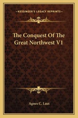 The Conquest Of The Great Northwest V1 1163225665 Book Cover