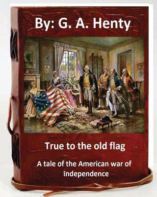 True to the old flag; a tale of the American wa... 1536844195 Book Cover