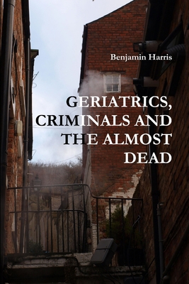 Geriatrics, Criminals and the Almost Dead 1446773345 Book Cover