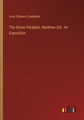 The Seven Parables, Matthew XIII. An Exposition 3385456282 Book Cover