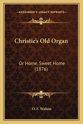 Christie's Old Organ: Or Home, Sweet Home (1876) 1165375141 Book Cover