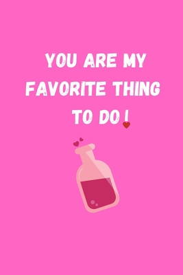 YOU ARE MY FAVORITE THING TO DO: Funny Valentine's Day Gift Idea - Lined Notebook Journal - Birthday, Anniversary Gift For Him, Her - Funny Romantic ... Gift For Husband, Wife - Perfect Lovers Gift