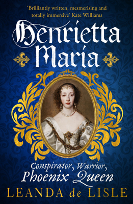 Henrietta Maria: Conspirator, Warrior, Phoenix ... 1529111048 Book Cover
