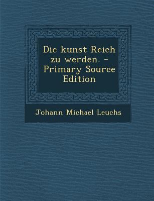 Die Kunst Reich Zu Werden. - Primary Source Edi... [German] 1293088943 Book Cover
