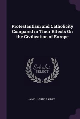 Protestantism and Catholicity Compared in Their... 1377441962 Book Cover