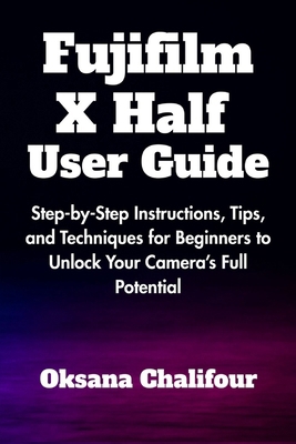 Fujifilm X Half User Guide: Step-by-Step Instru... B0F9VQY142 Book Cover
