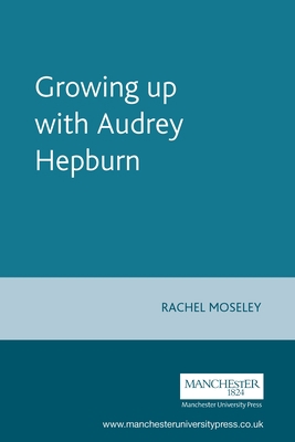 Growing Up with Audrey Hepburn: Text, Audience,... 0719063116 Book Cover