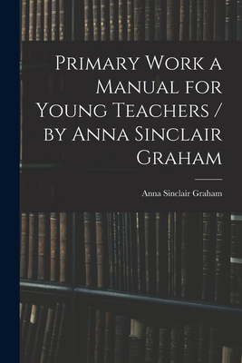 Primary Work a Manual for Young Teachers / by A... 101508513X Book Cover