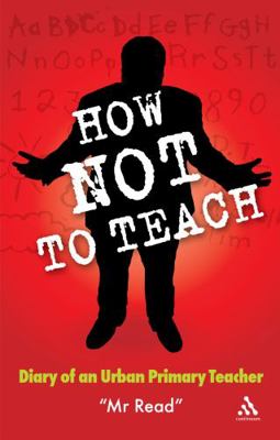 How Not to Teach: Diary of an Urban Primary Tea... 0826489818 Book Cover