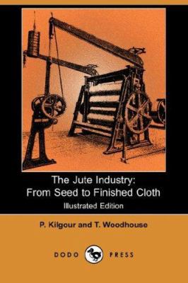 The Jute Industry: From Seed to Finished Cloth ... 1406519189 Book Cover