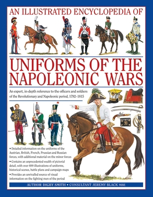 An Illustrated Encyclopedia: Uniforms of the Napoleonic Wars : An Unrivalled Reference to the Insignia, Appearance and Experience of the Fighting Men 