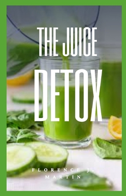 The Juice Detox: The complete guide B08BWGWHT9 Book Cover