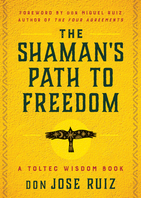 The Shaman's Path to Freedom: A Toltec Wisdom Book 1950253392 Book Cover