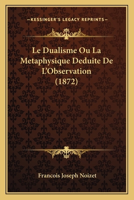 Le Dualisme Ou La Metaphysique Deduite De L'Obs... [French] 1167485351 Book Cover