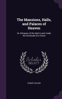 The Mansions, Halls, and Palaces of Heaven: Or,... 1356749143 Book Cover