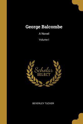 George Balcombe: A Novel; Volume I 0469080876 Book Cover