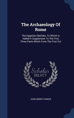 The Archaeology Of Rome: The Egyptian Obelisks,... 1340139189 Book Cover
