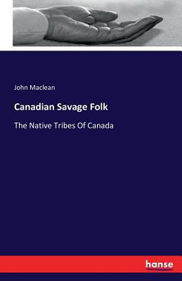 Canadian Savage Folk: The Native Tribes Of Canada 3741186945 Book Cover