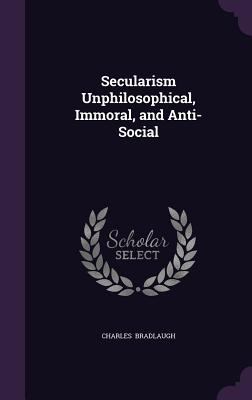 Secularism Unphilosophical, Immoral, and Anti-S... 134105070X Book Cover