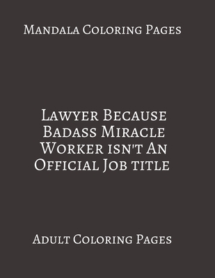 Paperback Mandala Coloring Pages ~ Lawyer Because Badass Miracle Worker Isn't An Official Job title: Adult Coloring books. Stress Relieving Coloring Pages. Gifts For Lawyer. Book