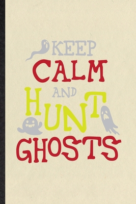 Keep Calm and Hunt Ghosts: Blank Fun Novelty Supernatural Spiritual Notebook Writing Journal For Magic Paranormal, Inspirational Saying Unique Special Birthday Gift Idea Personalized Style