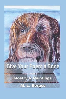 Give Your Poem a Bone: Poetry & Paintings 1522045430 Book Cover