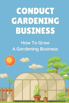 Conduct Gardening Business: How To Grow A Garde... B09BGN8RQW Book Cover