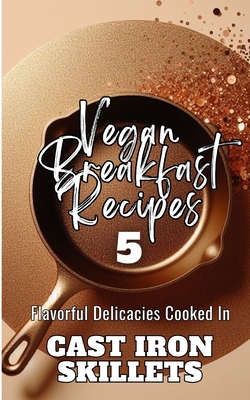 Vegan Breakfast Recipes 5 Flavorful Delicacies ... B0CVMRXQ8N Book Cover