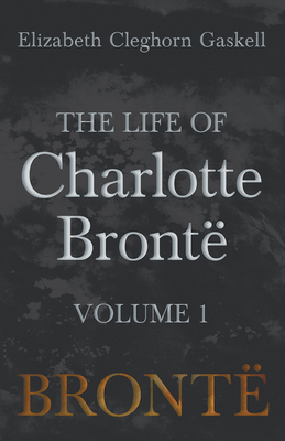 The Life of Charlotte Brontë - Volume 1 1528704010 Book Cover