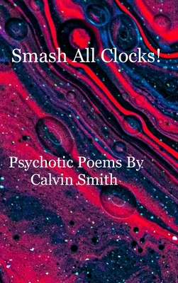 Smash All Clocks! Psychotic Poems By Calvin Smi... 1716604583 Book Cover