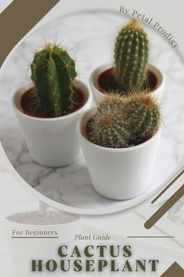 Cactus Houseplant: Prodigy Petal, Plant Guide B0BXNJY1B5 Book Cover